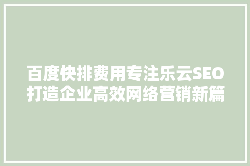 百度快排费用专注乐云SEO打造企业高效网络营销新篇章