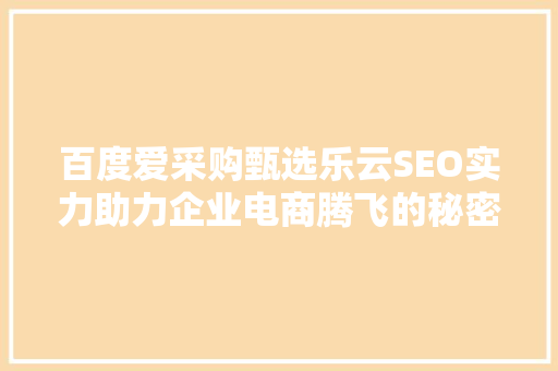 百度爱采购甄选乐云SEO实力助力企业电商腾飞的秘密武器