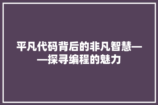 平凡代码背后的非凡智慧——探寻编程的魅力