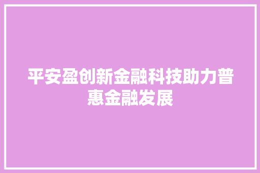 平安盈创新金融科技助力普惠金融发展