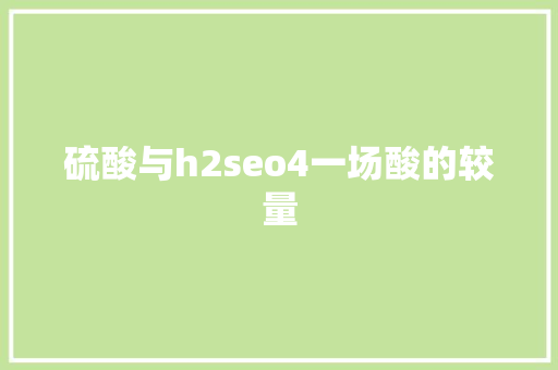 硫酸与h2seo4一场酸的较量