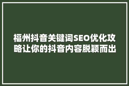 福州抖音关键词SEO优化攻略让你的抖音内容脱颖而出
