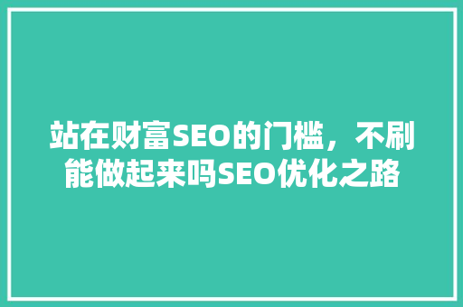 站在财富SEO的门槛，不刷能做起来吗SEO优化之路