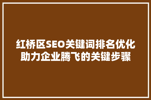 红桥区SEO关键词排名优化助力企业腾飞的关键步骤
