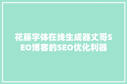 花藤字体在线生成器丈哥SEO博客的SEO优化利器