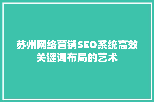苏州网络营销SEO系统高效关键词布局的艺术
