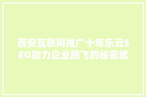 西安互联网推广十年乐云SEO助力企业腾飞的秘密武器