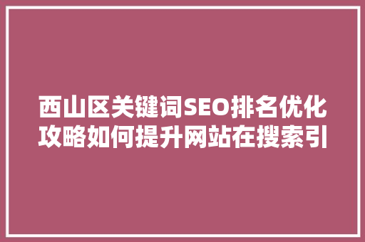 西山区关键词SEO排名优化攻略如何提升网站在搜索引擎中的排名