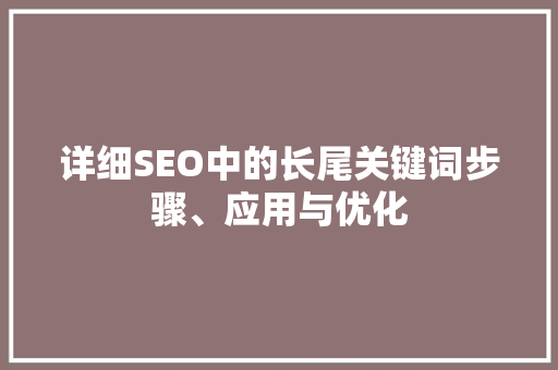详细SEO中的长尾关键词步骤、应用与优化