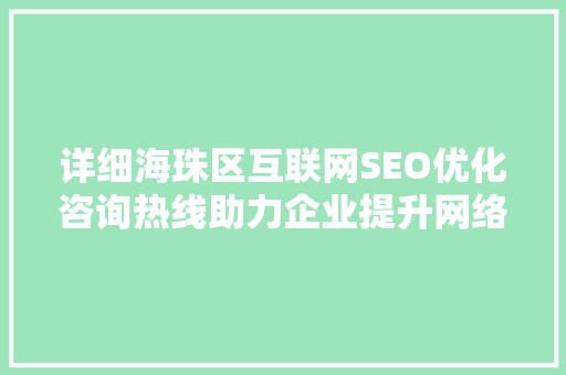 详细海珠区互联网SEO优化咨询热线助力企业提升网络影响力