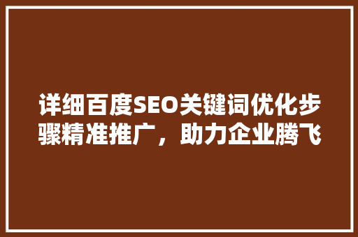 详细百度SEO关键词优化步骤精准推广，助力企业腾飞