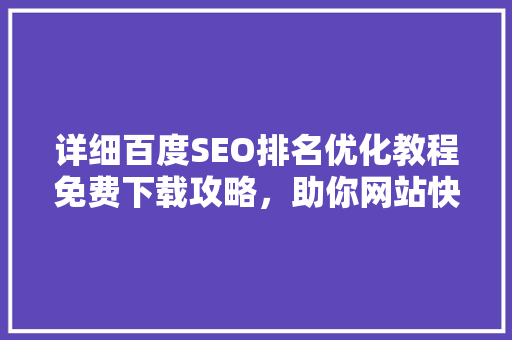 详细百度SEO排名优化教程免费下载攻略，助你网站快速崛起