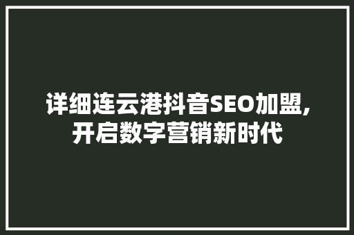 详细连云港抖音SEO加盟,开启数字营销新时代