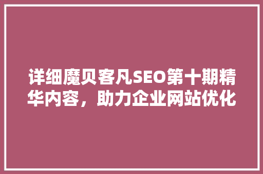 详细魔贝客凡SEO第十期精华内容，助力企业网站优化之路