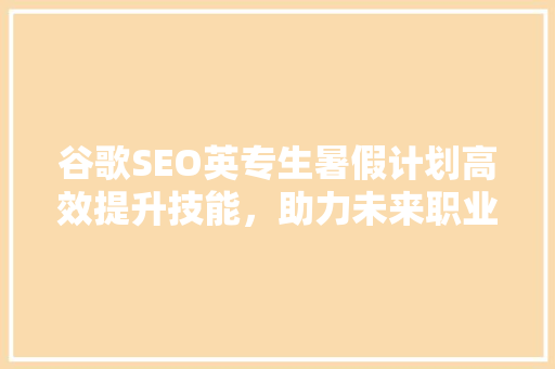 谷歌SEO英专生暑假计划高效提升技能，助力未来职业发展