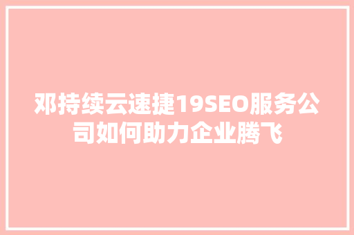 邓持续云速捷19SEO服务公司如何助力企业腾飞