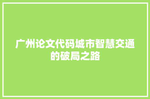 广州论文代码城市智慧交通的破局之路