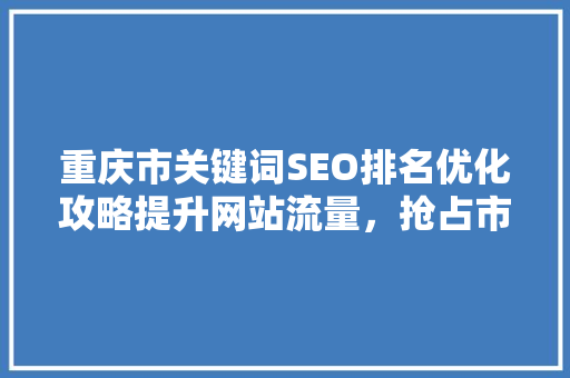 重庆市关键词SEO排名优化攻略提升网站流量，抢占市场先机