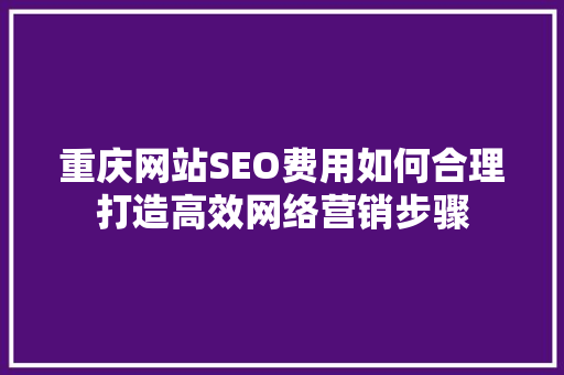 重庆网站SEO费用如何合理打造高效网络营销步骤