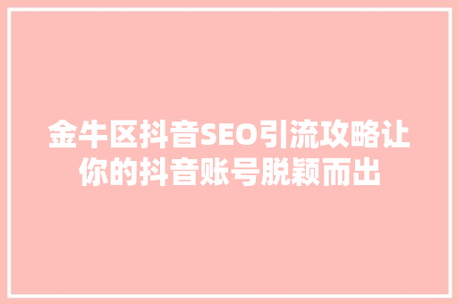 金牛区抖音SEO引流攻略让你的抖音账号脱颖而出