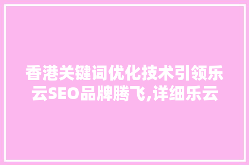 香港关键词优化技术引领乐云SEO品牌腾飞,详细乐云SEO的独特优势  第1张