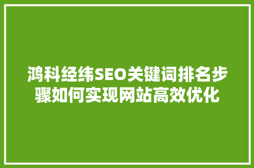 鸿科经纬SEO关键词排名步骤如何实现网站高效优化