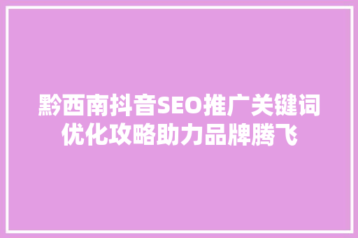 黔西南抖音SEO推广关键词优化攻略助力品牌腾飞