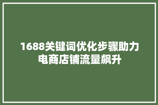 1688关键词优化步骤助力电商店铺流量飙升