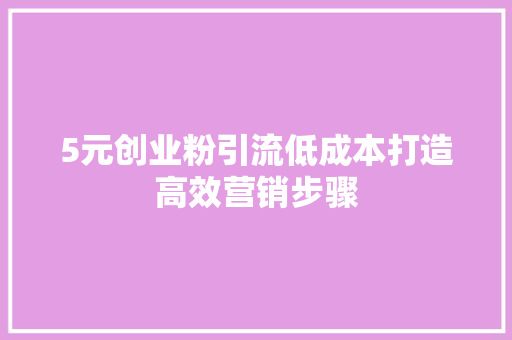 5元创业粉引流低成本打造高效营销步骤