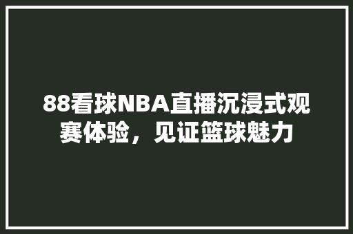 88看球NBA直播沉浸式观赛体验，见证篮球魅力