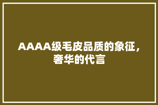 AAAA级毛皮品质的象征，奢华的代言