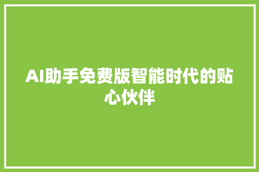 AI助手免费版智能时代的贴心伙伴