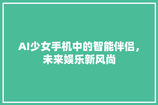 AI少女手机中的智能伴侣，未来娱乐新风尚