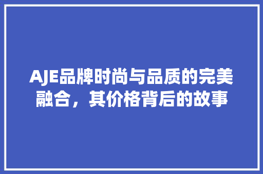 AJE品牌时尚与品质的完美融合，其价格背后的故事