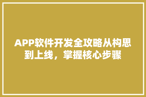 APP软件开发全攻略从构思到上线，掌握核心步骤