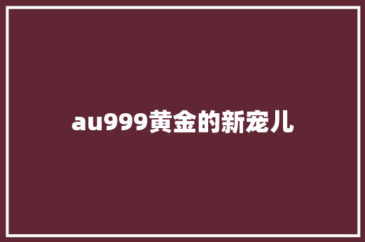 au999黄金的新宠儿