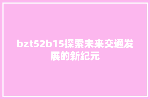 bzt52b15探索未来交通发展的新纪元