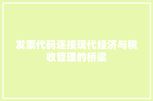 发票代码连接现代经济与税收管理的桥梁