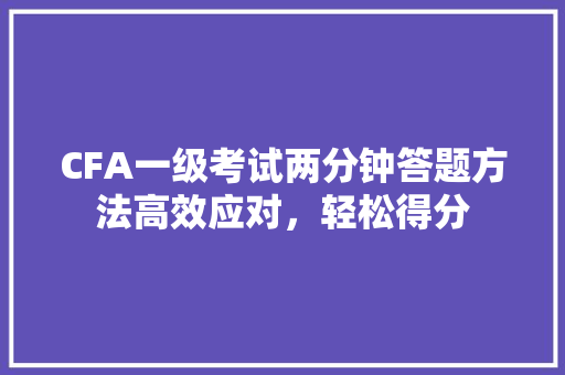 CFA一级考试两分钟答题方法高效应对，轻松得分