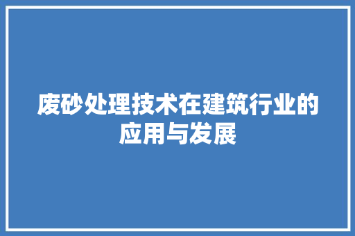 废砂处理技术在建筑行业的应用与发展