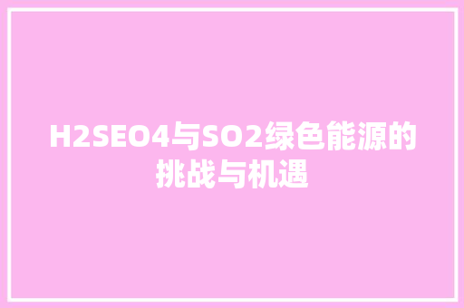 H2SEO4与SO2绿色能源的挑战与机遇