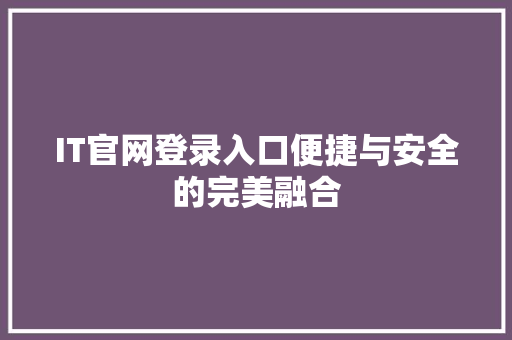 IT官网登录入口便捷与安全的完美融合