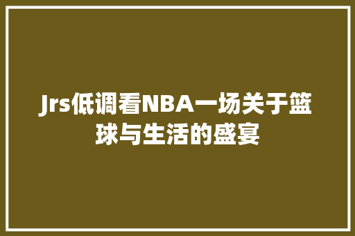 Jrs低调看NBA一场关于篮球与生活的盛宴