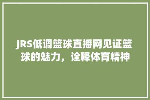 JRS低调篮球直播网见证篮球的魅力，诠释体育精神