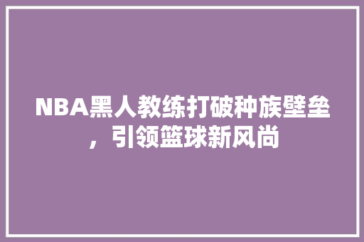 NBA黑人教练打破种族壁垒，引领篮球新风尚