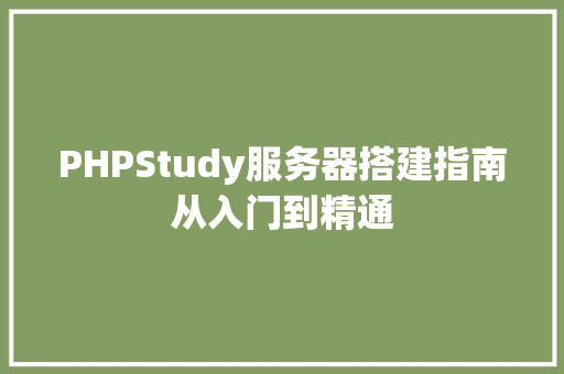 PHPStudy服务器搭建指南从入门到精通