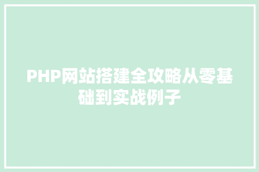PHP网站搭建全攻略从零基础到实战例子