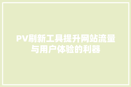 PV刷新工具提升网站流量与用户体验的利器