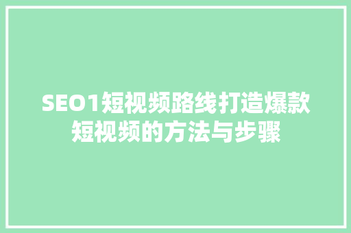 SEO1短视频路线打造爆款短视频的方法与步骤
