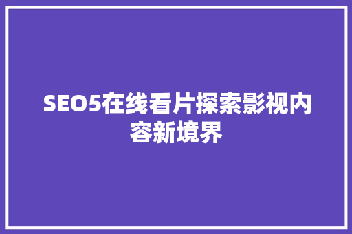 SEO5在线看片探索影视内容新境界